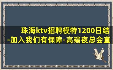珠海ktv招聘模特1200日结-加入我们有保障-高端夜总会直